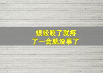 蜈蚣咬了就疼了一会就没事了