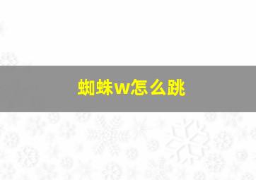 蜘蛛w怎么跳