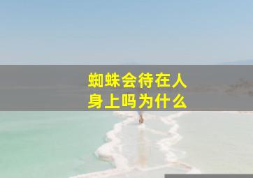 蜘蛛会待在人身上吗为什么