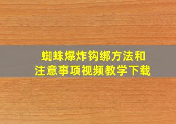 蜘蛛爆炸钩绑方法和注意事项视频教学下载