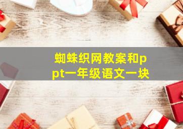 蜘蛛织网教案和ppt一年级语文一块