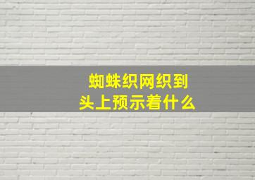 蜘蛛织网织到头上预示着什么