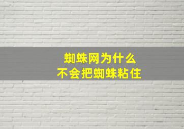 蜘蛛网为什么不会把蜘蛛粘住