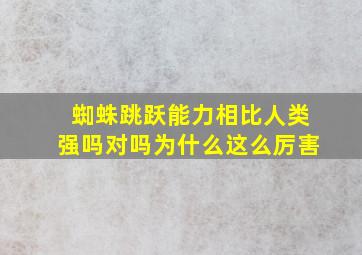 蜘蛛跳跃能力相比人类强吗对吗为什么这么厉害