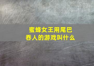 蜜蜂女王用尾巴吞人的游戏叫什么