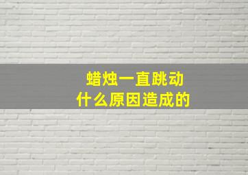 蜡烛一直跳动什么原因造成的