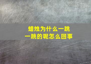 蜡烛为什么一跳一跳的呢怎么回事