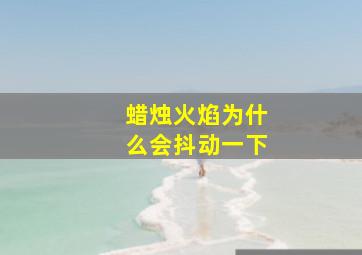 蜡烛火焰为什么会抖动一下