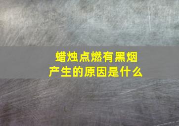 蜡烛点燃有黑烟产生的原因是什么