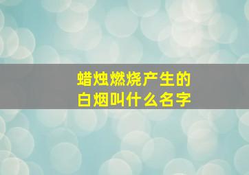 蜡烛燃烧产生的白烟叫什么名字