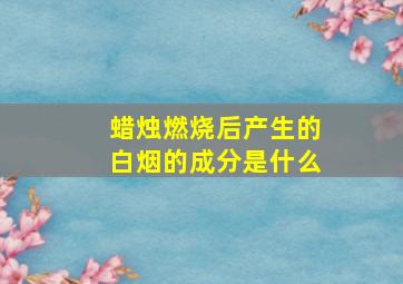 蜡烛燃烧后产生的白烟的成分是什么