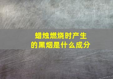 蜡烛燃烧时产生的黑烟是什么成分