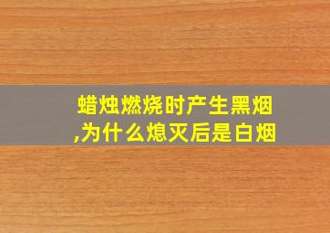 蜡烛燃烧时产生黑烟,为什么熄灭后是白烟