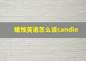 蜡烛英语怎么读candle