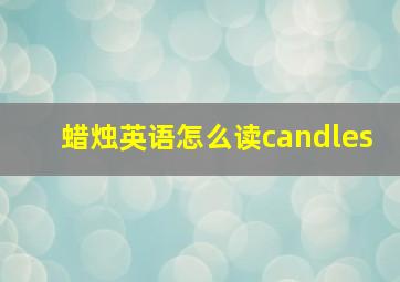 蜡烛英语怎么读candles