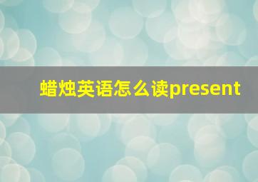 蜡烛英语怎么读present