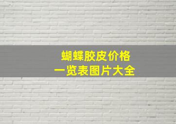 蝴蝶胶皮价格一览表图片大全