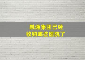 融通集团已经收购哪些医院了