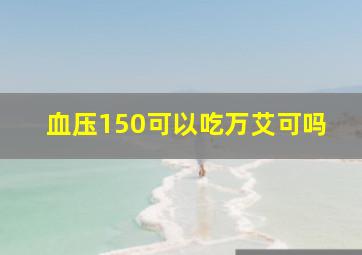 血压150可以吃万艾可吗