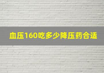 血压160吃多少降压药合适