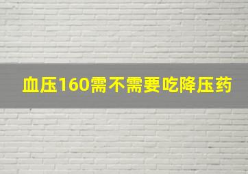 血压160需不需要吃降压药