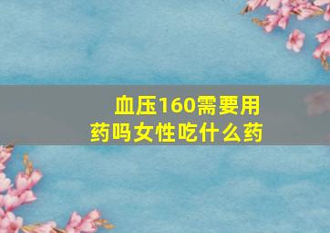 血压160需要用药吗女性吃什么药