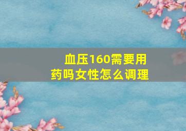 血压160需要用药吗女性怎么调理