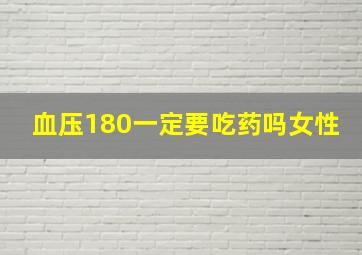 血压180一定要吃药吗女性