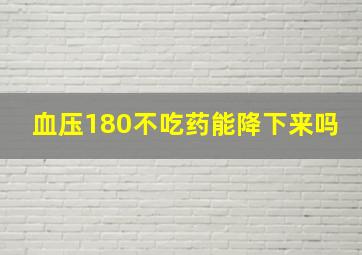 血压180不吃药能降下来吗