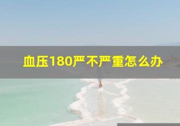 血压180严不严重怎么办