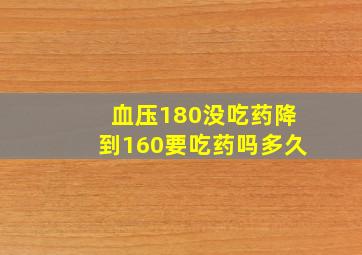 血压180没吃药降到160要吃药吗多久