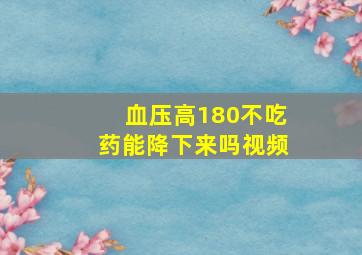 血压高180不吃药能降下来吗视频