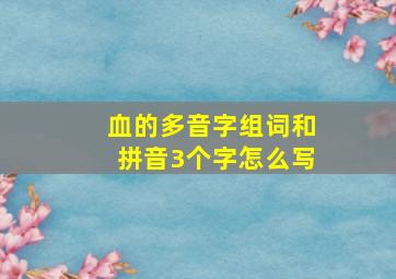 血的多音字组词和拼音3个字怎么写