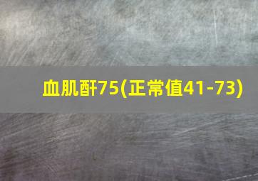 血肌酐75(正常值41-73)