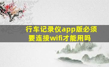 行车记录仪app版必须要连接wifi才能用吗