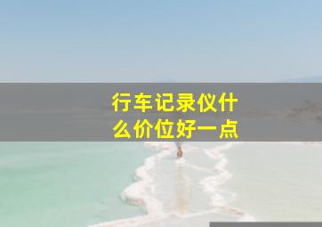 行车记录仪什么价位好一点