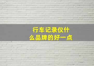 行车记录仪什么品牌的好一点