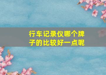 行车记录仪哪个牌子的比较好一点呢