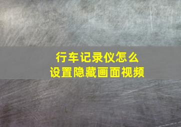 行车记录仪怎么设置隐藏画面视频