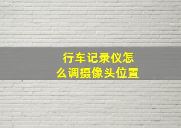 行车记录仪怎么调摄像头位置