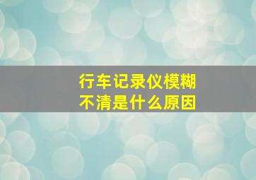 行车记录仪模糊不清是什么原因