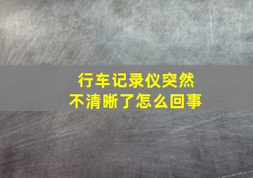 行车记录仪突然不清晰了怎么回事