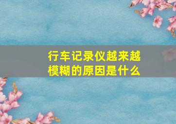 行车记录仪越来越模糊的原因是什么