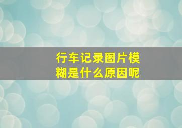 行车记录图片模糊是什么原因呢