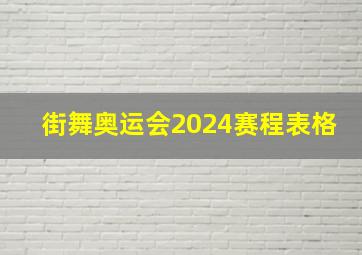 街舞奥运会2024赛程表格