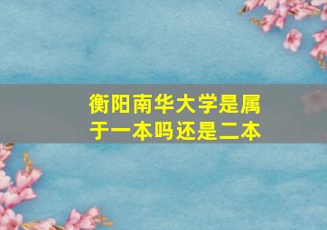 衡阳南华大学是属于一本吗还是二本