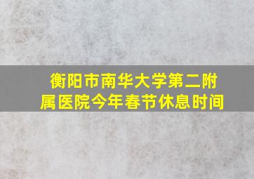 衡阳市南华大学第二附属医院今年春节休息时间