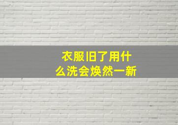 衣服旧了用什么洗会焕然一新