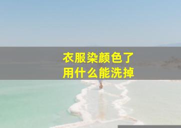 衣服染颜色了用什么能洗掉