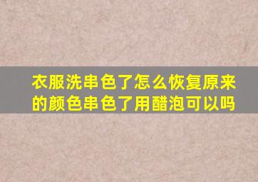 衣服洗串色了怎么恢复原来的颜色串色了用醋泡可以吗